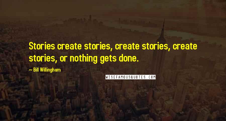 Bill Willingham Quotes: Stories create stories, create stories, create stories, or nothing gets done.