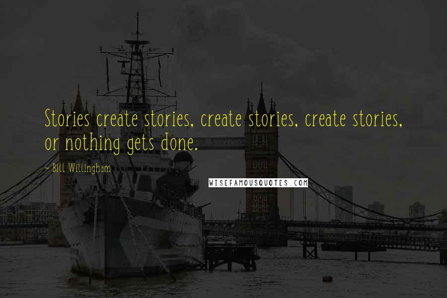 Bill Willingham Quotes: Stories create stories, create stories, create stories, or nothing gets done.