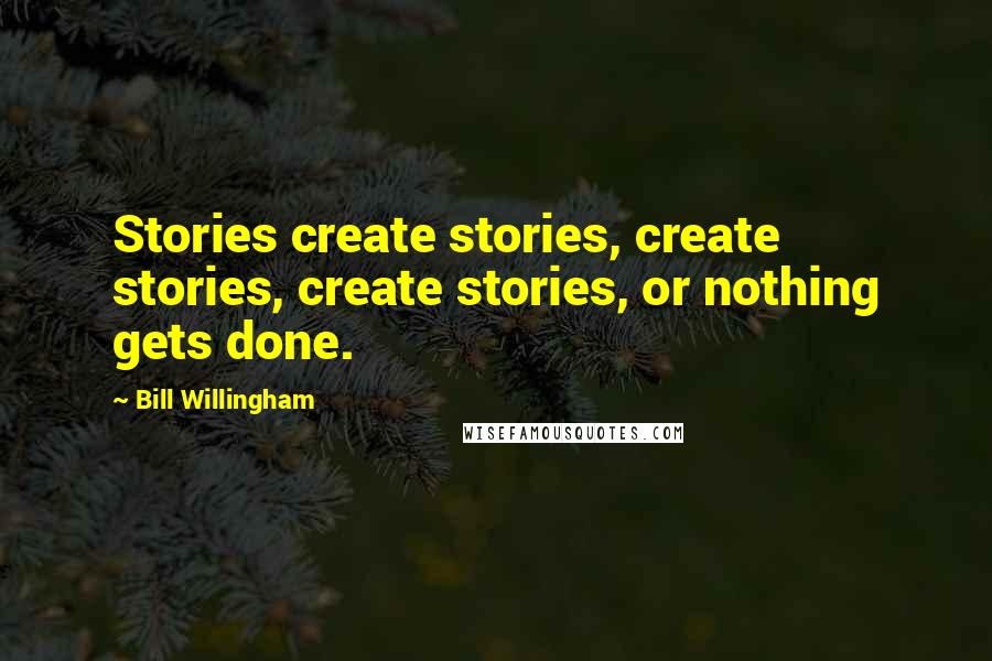 Bill Willingham Quotes: Stories create stories, create stories, create stories, or nothing gets done.