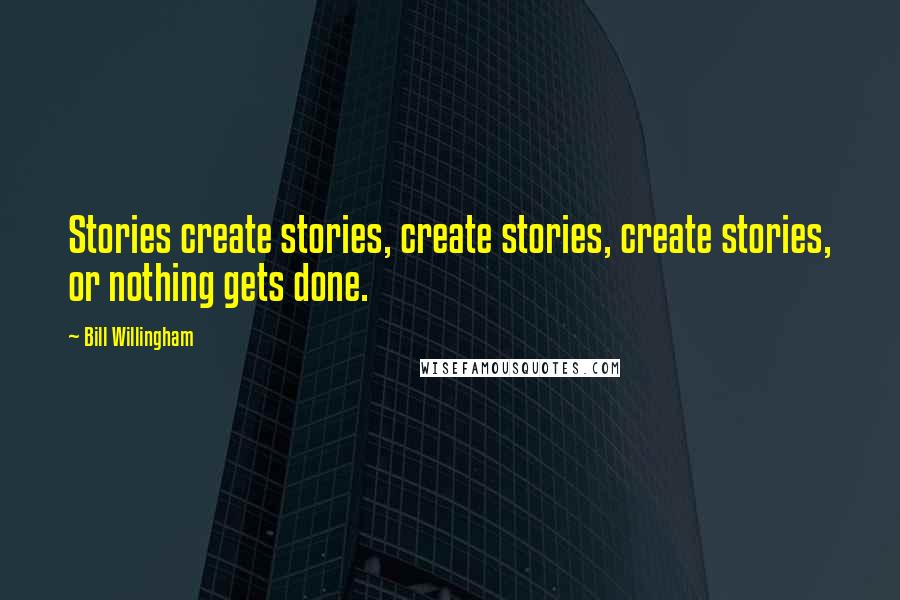 Bill Willingham Quotes: Stories create stories, create stories, create stories, or nothing gets done.