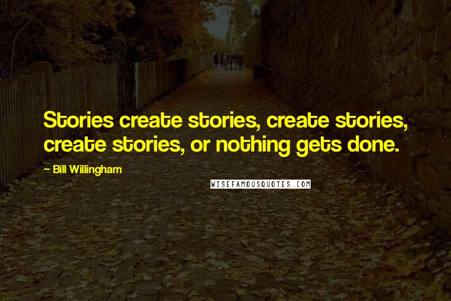 Bill Willingham Quotes: Stories create stories, create stories, create stories, or nothing gets done.