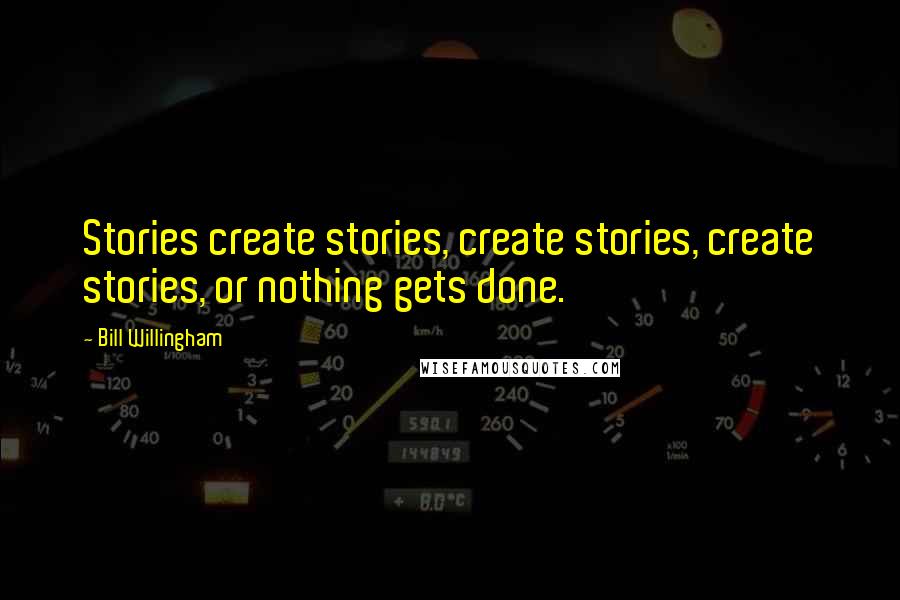 Bill Willingham Quotes: Stories create stories, create stories, create stories, or nothing gets done.