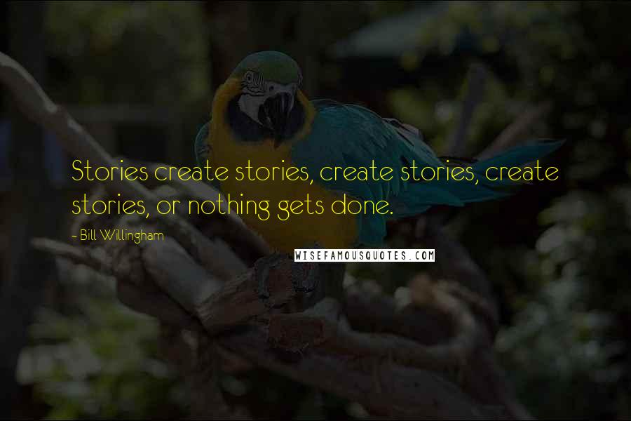 Bill Willingham Quotes: Stories create stories, create stories, create stories, or nothing gets done.