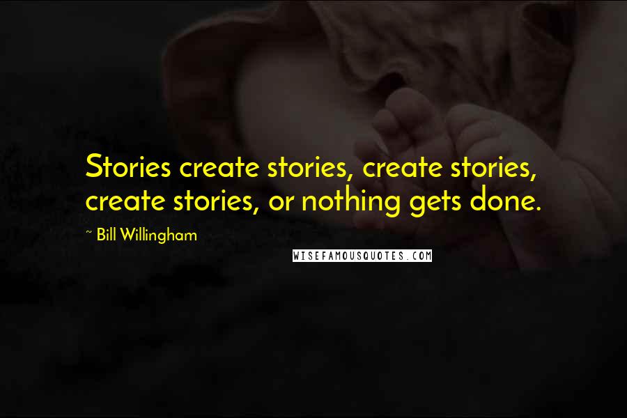 Bill Willingham Quotes: Stories create stories, create stories, create stories, or nothing gets done.