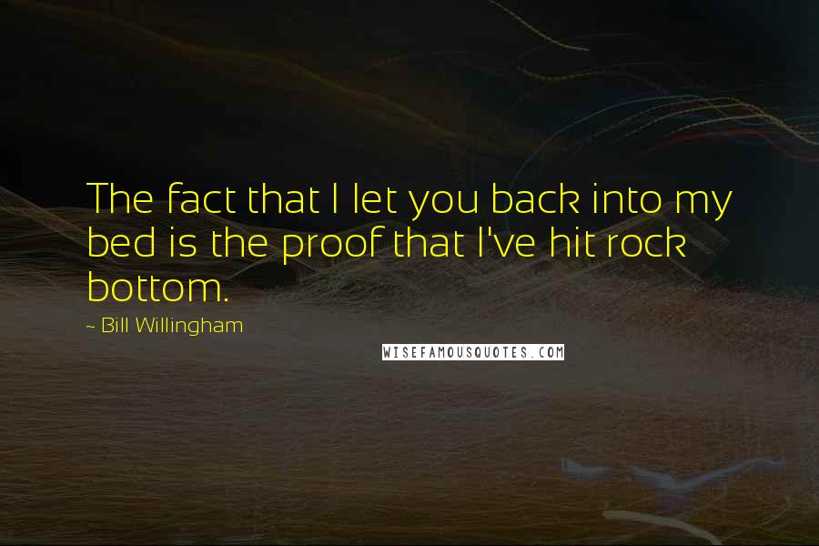 Bill Willingham Quotes: The fact that I let you back into my bed is the proof that I've hit rock bottom.