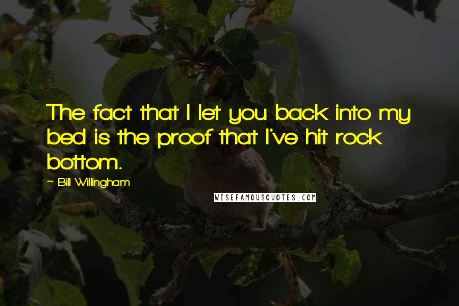 Bill Willingham Quotes: The fact that I let you back into my bed is the proof that I've hit rock bottom.