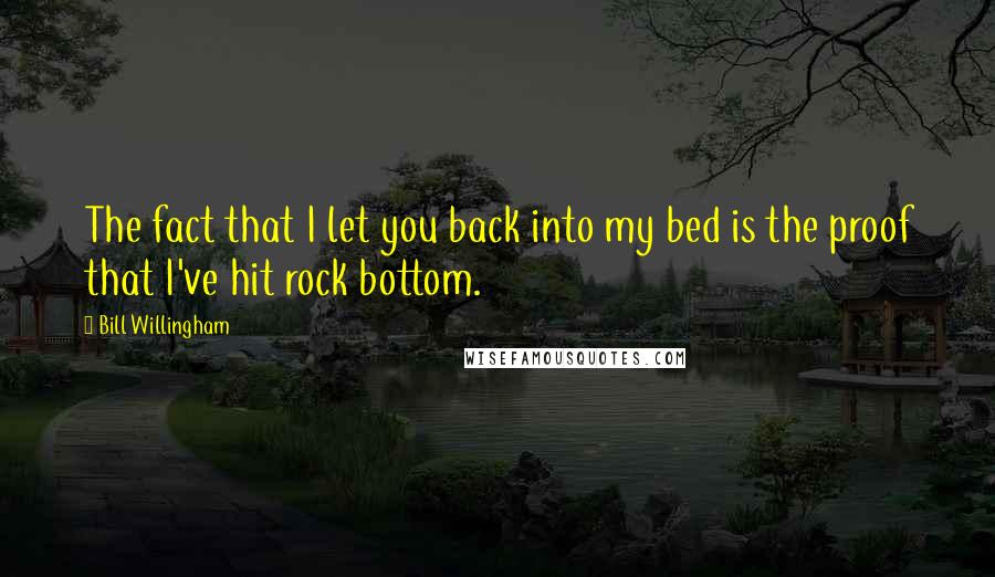 Bill Willingham Quotes: The fact that I let you back into my bed is the proof that I've hit rock bottom.