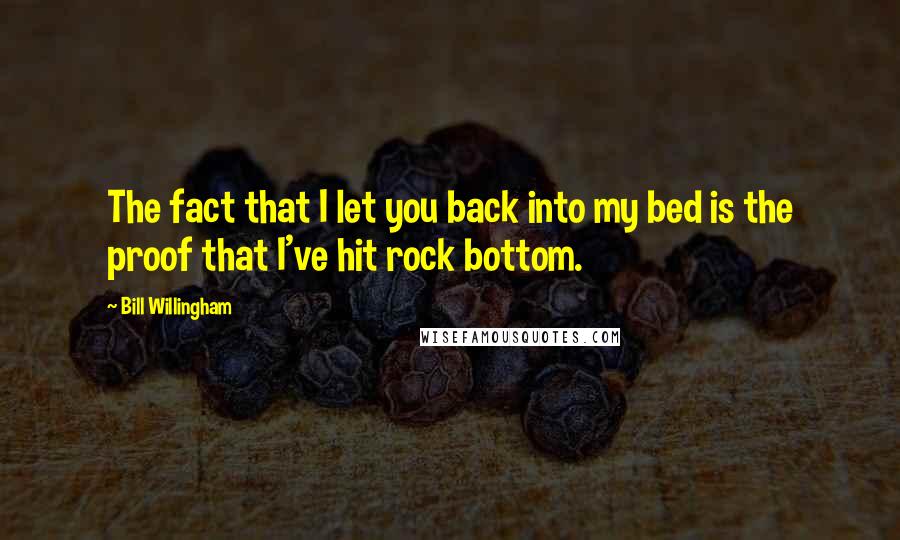 Bill Willingham Quotes: The fact that I let you back into my bed is the proof that I've hit rock bottom.