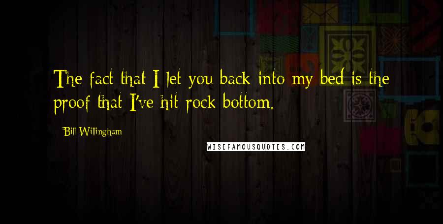 Bill Willingham Quotes: The fact that I let you back into my bed is the proof that I've hit rock bottom.