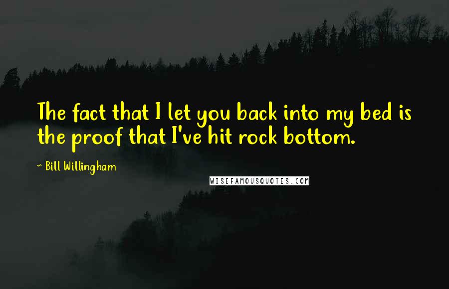 Bill Willingham Quotes: The fact that I let you back into my bed is the proof that I've hit rock bottom.