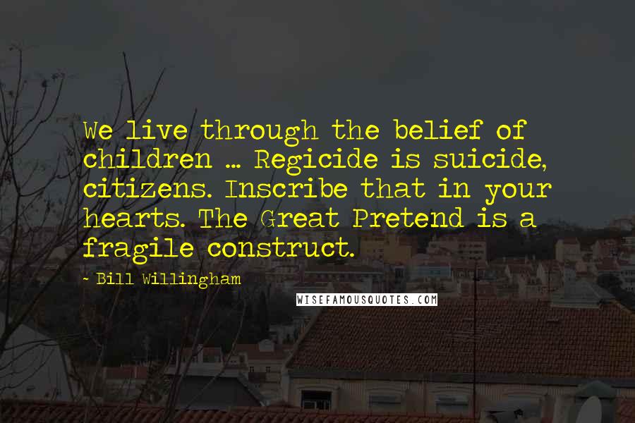 Bill Willingham Quotes: We live through the belief of children ... Regicide is suicide, citizens. Inscribe that in your hearts. The Great Pretend is a fragile construct.
