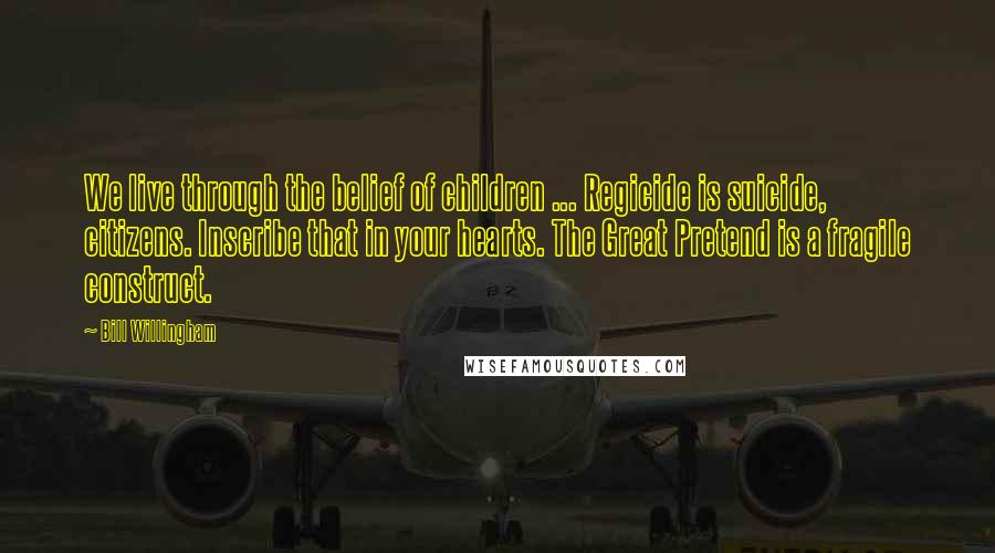 Bill Willingham Quotes: We live through the belief of children ... Regicide is suicide, citizens. Inscribe that in your hearts. The Great Pretend is a fragile construct.