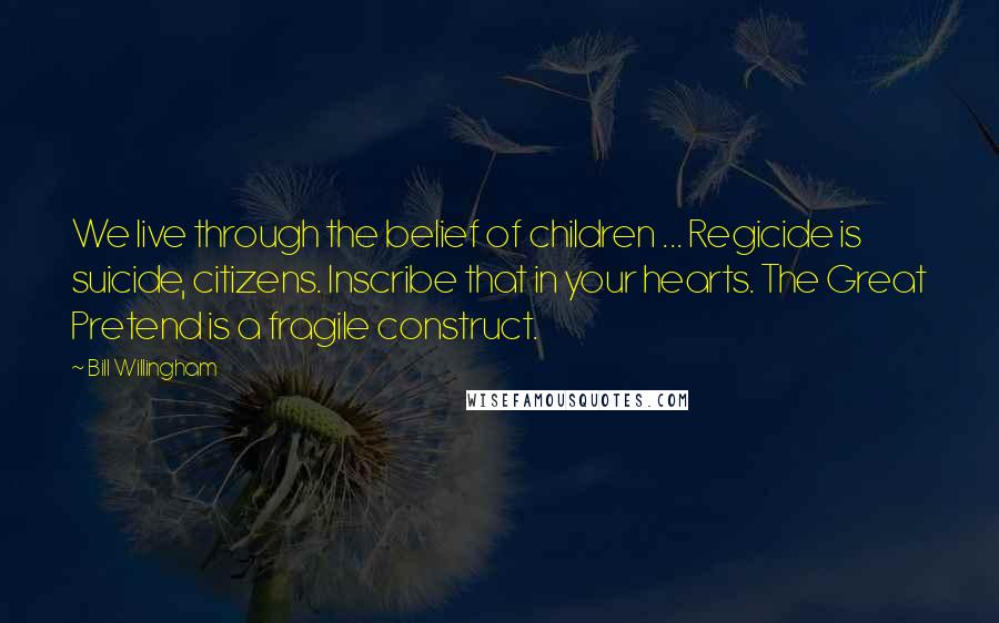 Bill Willingham Quotes: We live through the belief of children ... Regicide is suicide, citizens. Inscribe that in your hearts. The Great Pretend is a fragile construct.