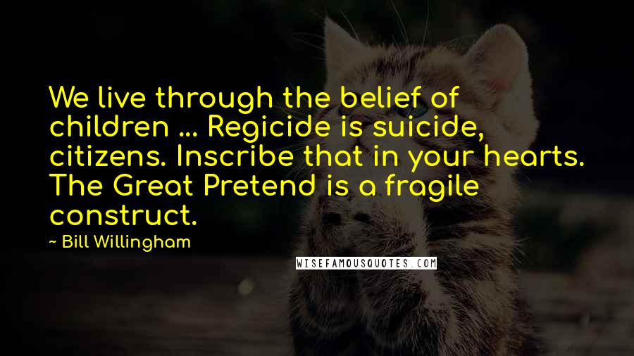 Bill Willingham Quotes: We live through the belief of children ... Regicide is suicide, citizens. Inscribe that in your hearts. The Great Pretend is a fragile construct.