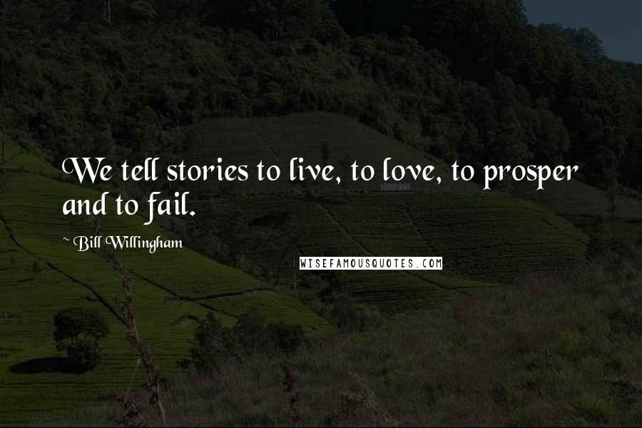 Bill Willingham Quotes: We tell stories to live, to love, to prosper and to fail.
