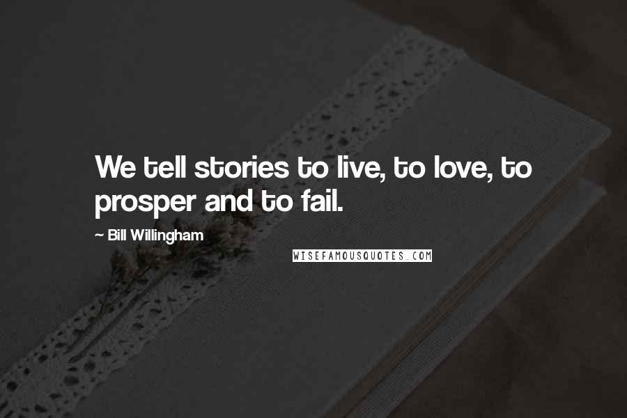 Bill Willingham Quotes: We tell stories to live, to love, to prosper and to fail.