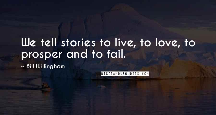 Bill Willingham Quotes: We tell stories to live, to love, to prosper and to fail.