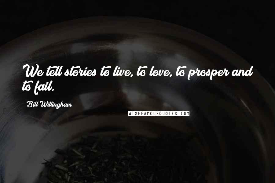 Bill Willingham Quotes: We tell stories to live, to love, to prosper and to fail.