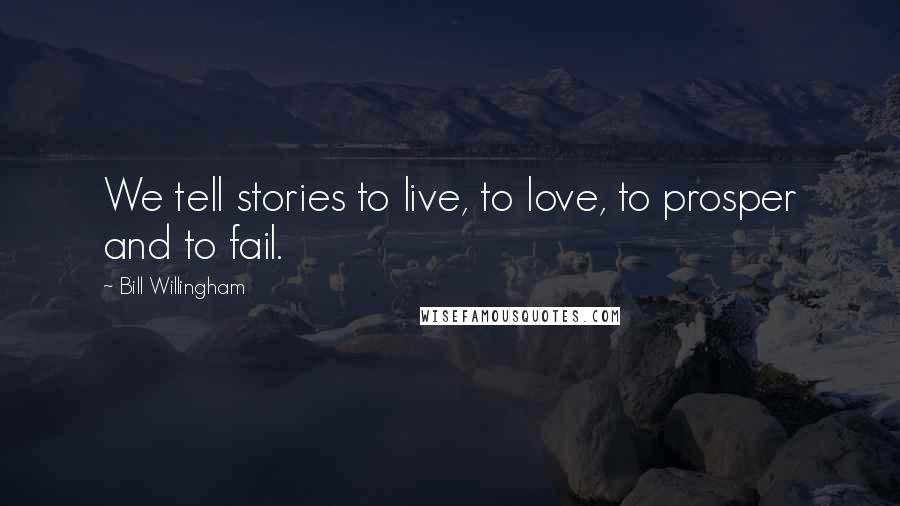 Bill Willingham Quotes: We tell stories to live, to love, to prosper and to fail.