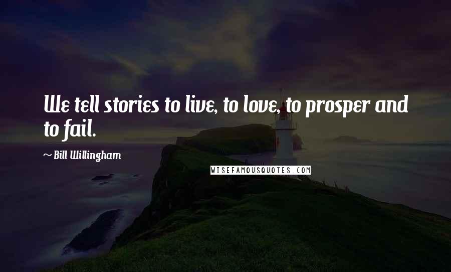 Bill Willingham Quotes: We tell stories to live, to love, to prosper and to fail.