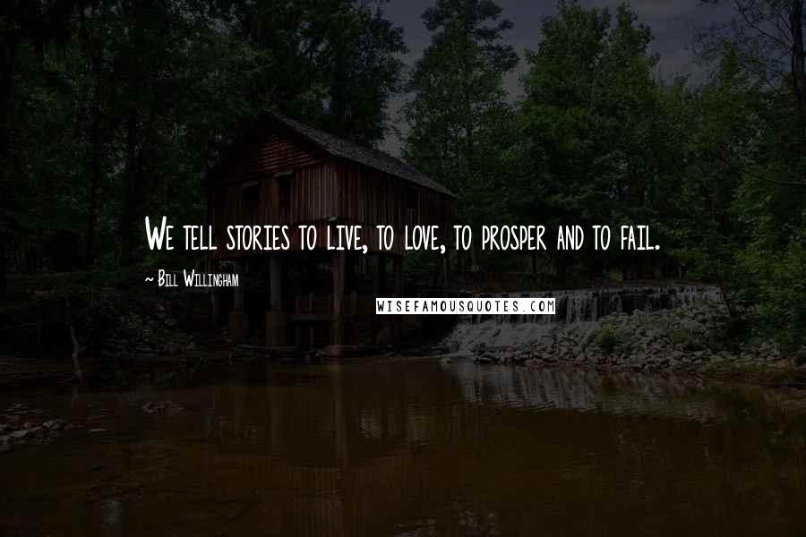Bill Willingham Quotes: We tell stories to live, to love, to prosper and to fail.