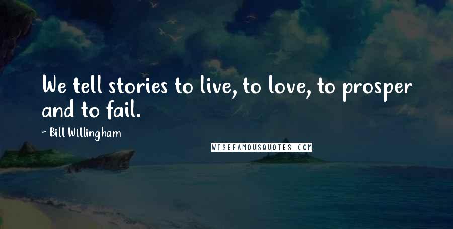 Bill Willingham Quotes: We tell stories to live, to love, to prosper and to fail.