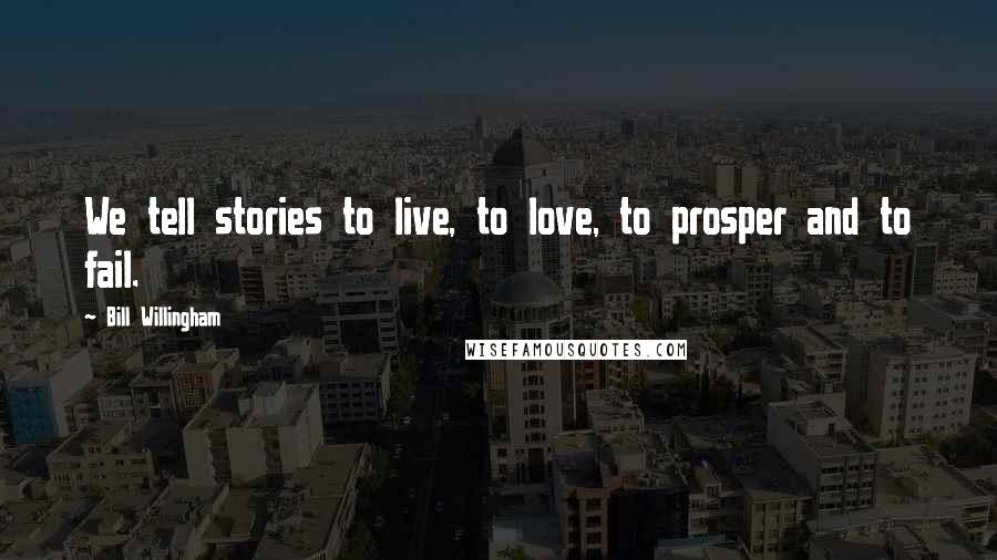 Bill Willingham Quotes: We tell stories to live, to love, to prosper and to fail.
