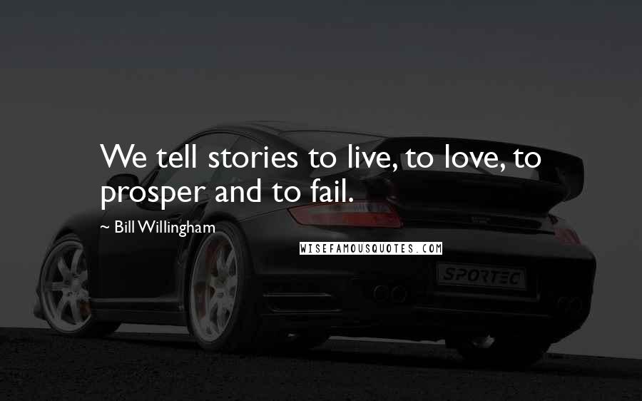 Bill Willingham Quotes: We tell stories to live, to love, to prosper and to fail.