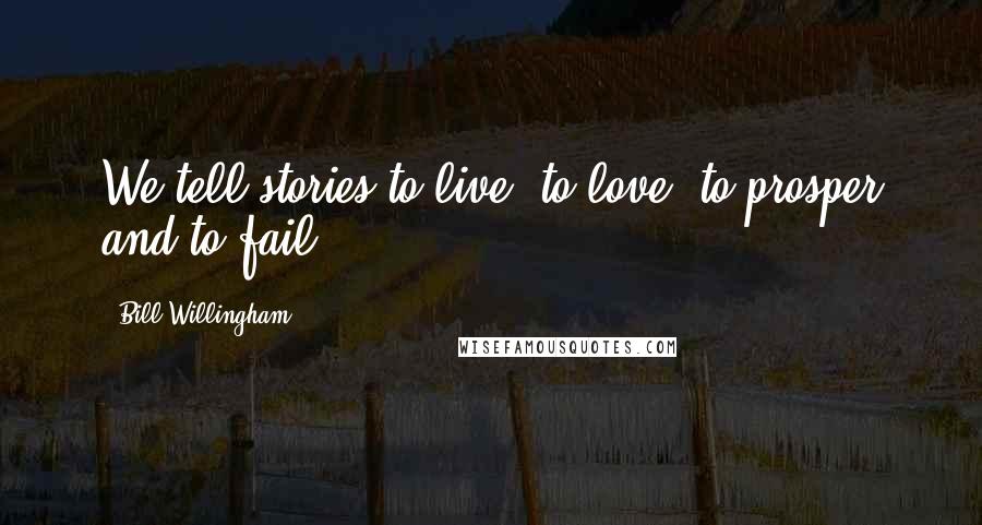 Bill Willingham Quotes: We tell stories to live, to love, to prosper and to fail.