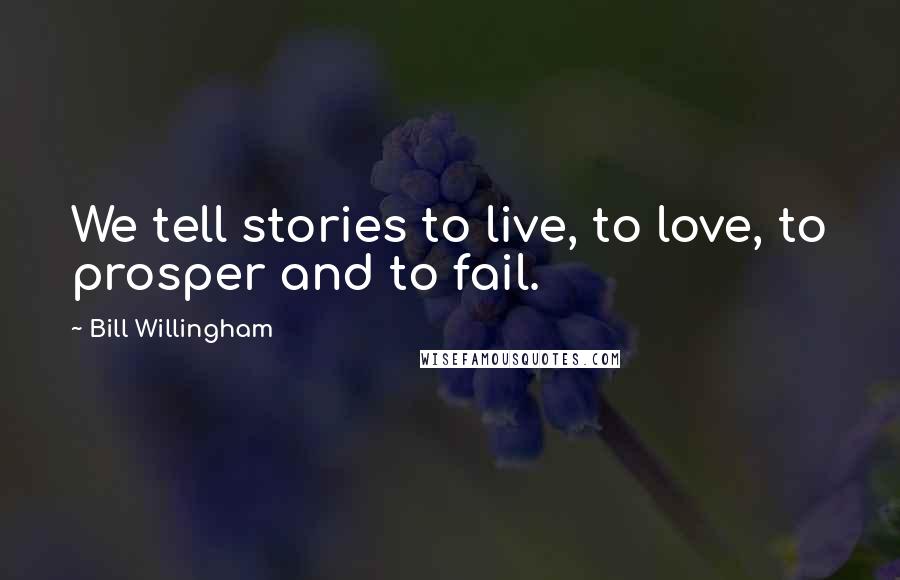 Bill Willingham Quotes: We tell stories to live, to love, to prosper and to fail.