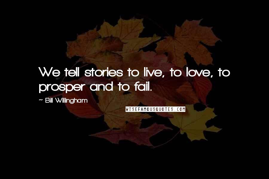 Bill Willingham Quotes: We tell stories to live, to love, to prosper and to fail.