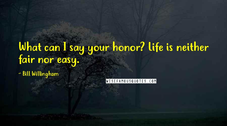 Bill Willingham Quotes: What can I say your honor? Life is neither fair nor easy.