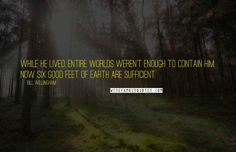 Bill Willingham Quotes: While he lived, entire worlds weren't enough to contain him. Now six good feet of earth are sufficient.
