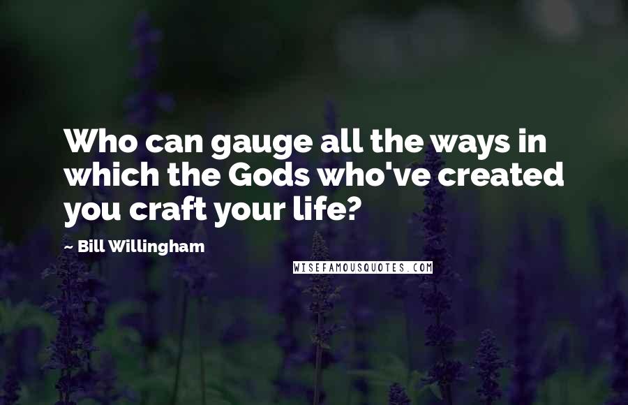 Bill Willingham Quotes: Who can gauge all the ways in which the Gods who've created you craft your life?