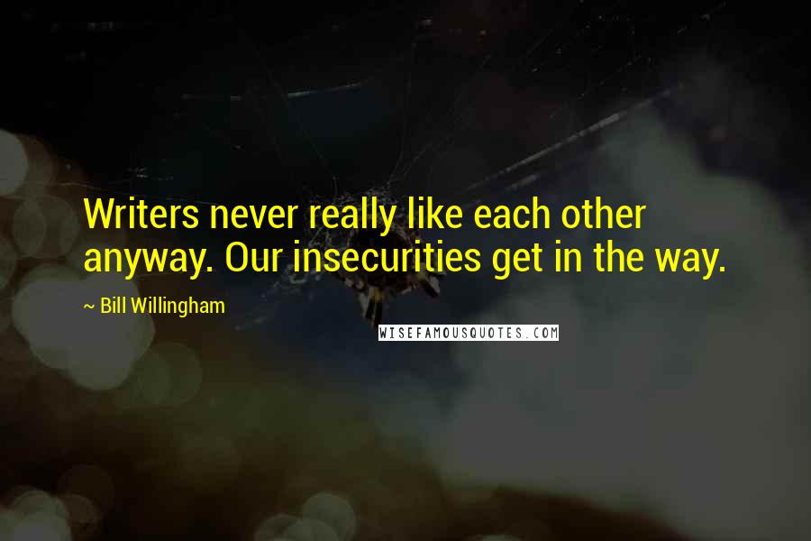 Bill Willingham Quotes: Writers never really like each other anyway. Our insecurities get in the way.