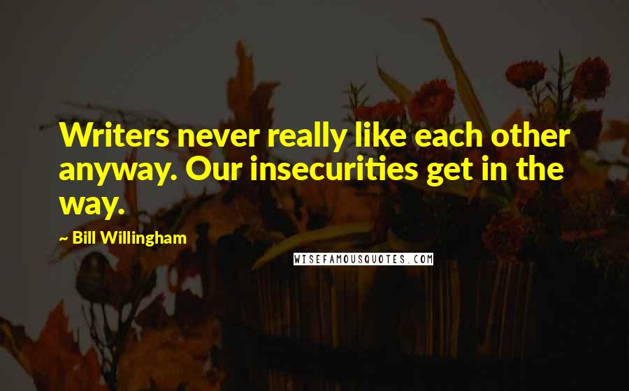 Bill Willingham Quotes: Writers never really like each other anyway. Our insecurities get in the way.