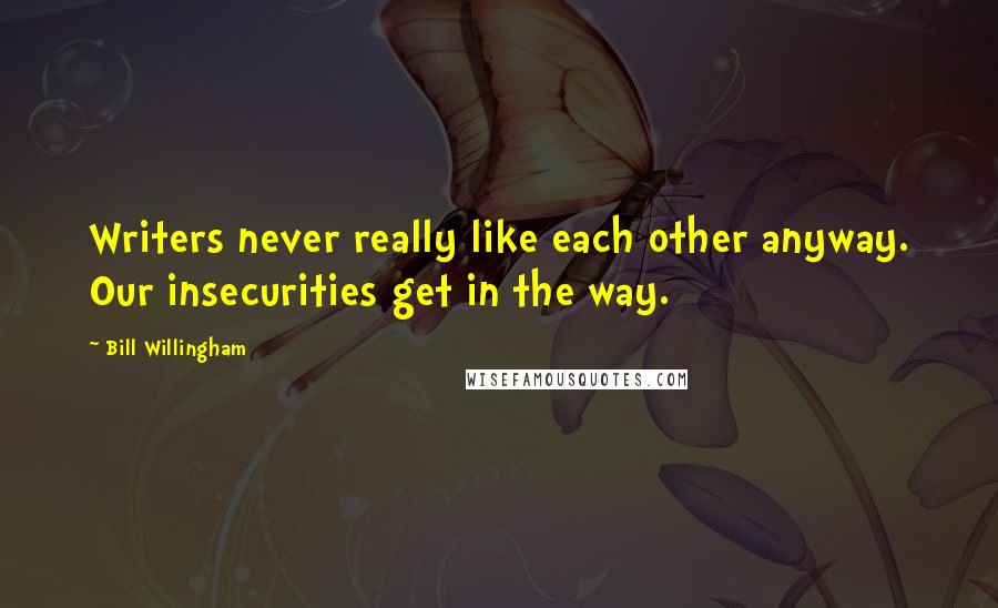 Bill Willingham Quotes: Writers never really like each other anyway. Our insecurities get in the way.