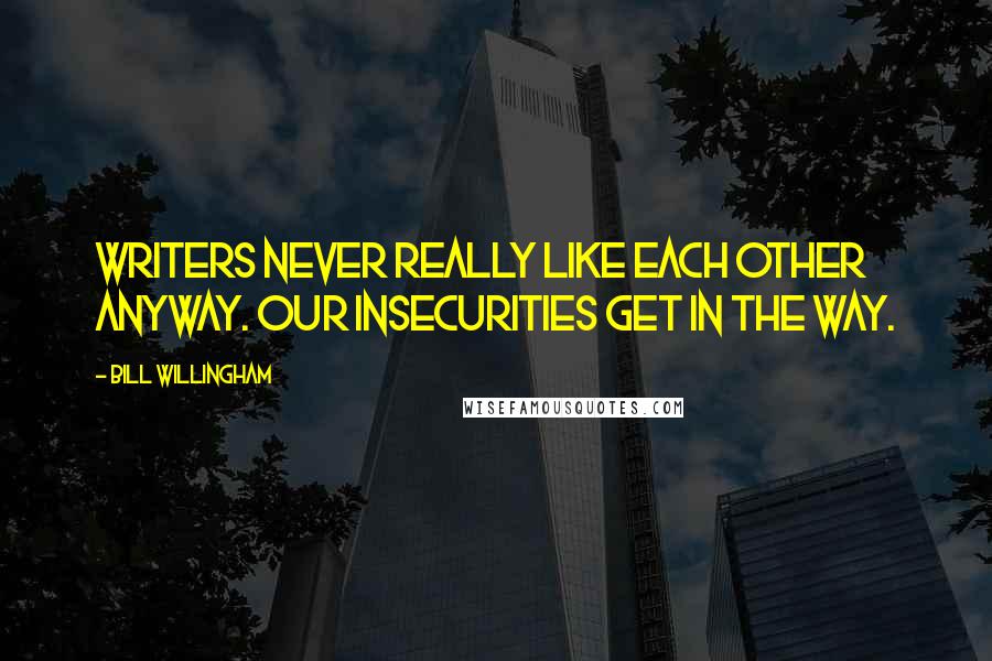 Bill Willingham Quotes: Writers never really like each other anyway. Our insecurities get in the way.