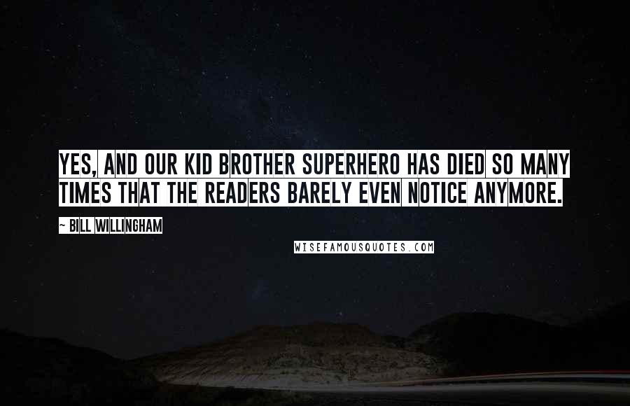 Bill Willingham Quotes: Yes, and our kid brother Superhero has died so many times that the readers barely even notice anymore.
