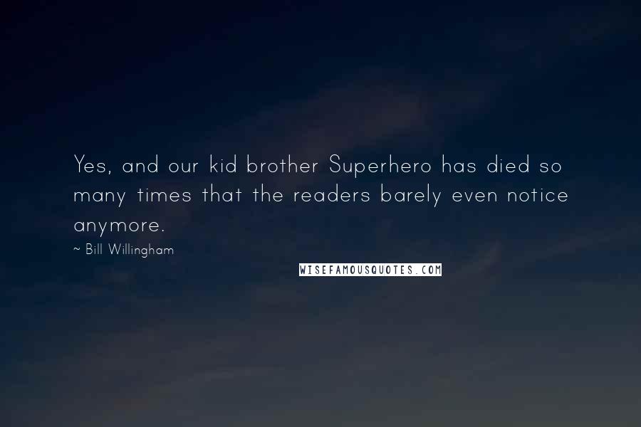 Bill Willingham Quotes: Yes, and our kid brother Superhero has died so many times that the readers barely even notice anymore.