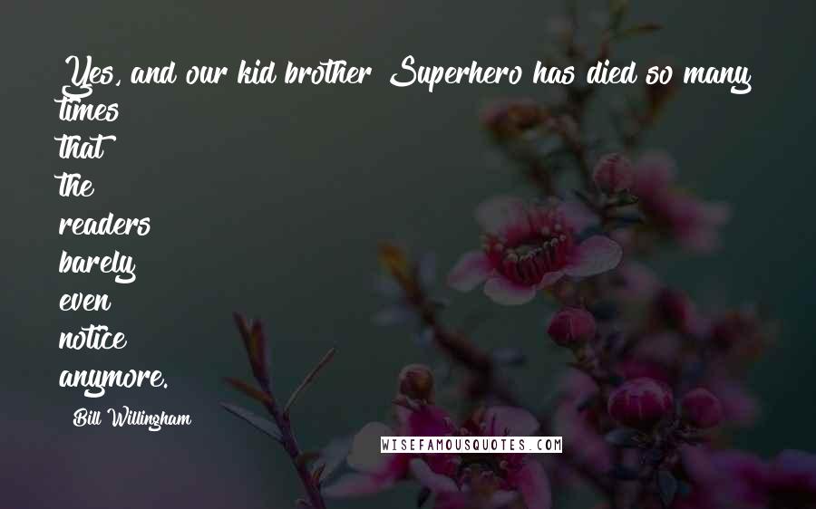 Bill Willingham Quotes: Yes, and our kid brother Superhero has died so many times that the readers barely even notice anymore.