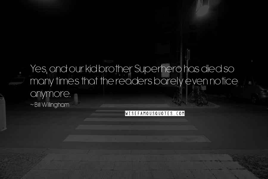 Bill Willingham Quotes: Yes, and our kid brother Superhero has died so many times that the readers barely even notice anymore.