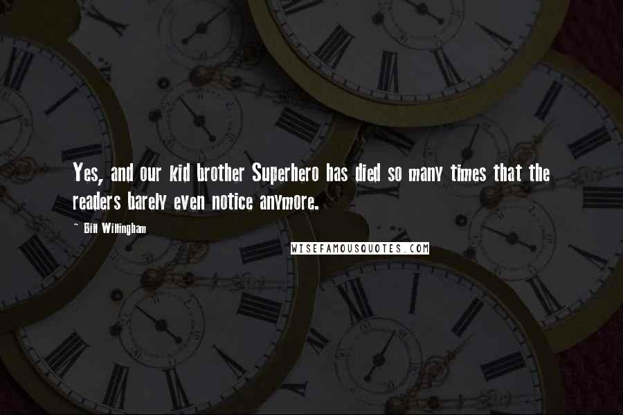 Bill Willingham Quotes: Yes, and our kid brother Superhero has died so many times that the readers barely even notice anymore.