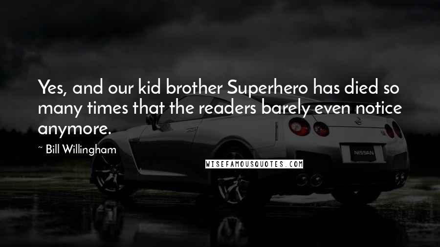 Bill Willingham Quotes: Yes, and our kid brother Superhero has died so many times that the readers barely even notice anymore.