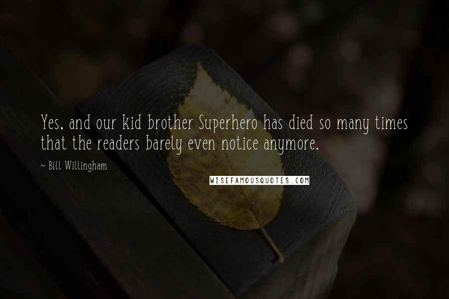 Bill Willingham Quotes: Yes, and our kid brother Superhero has died so many times that the readers barely even notice anymore.