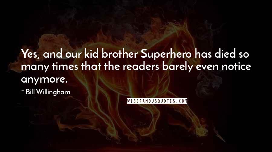 Bill Willingham Quotes: Yes, and our kid brother Superhero has died so many times that the readers barely even notice anymore.