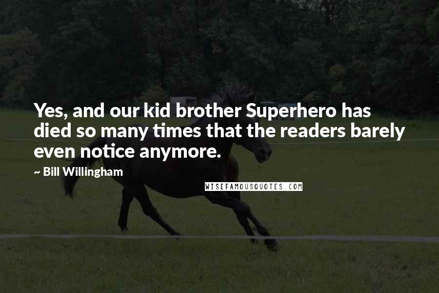 Bill Willingham Quotes: Yes, and our kid brother Superhero has died so many times that the readers barely even notice anymore.