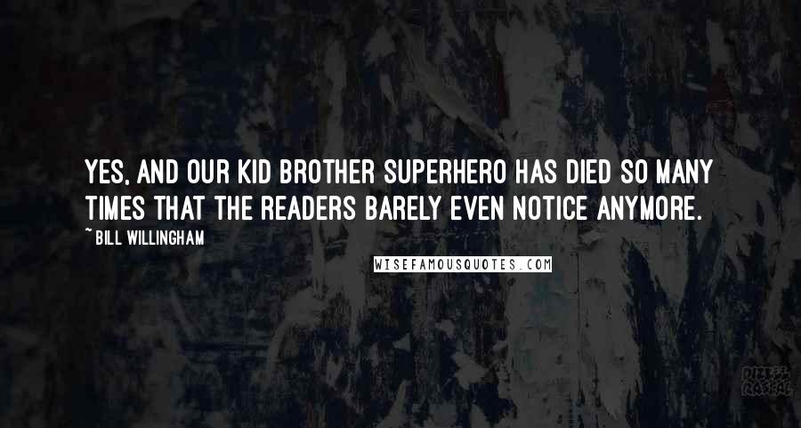 Bill Willingham Quotes: Yes, and our kid brother Superhero has died so many times that the readers barely even notice anymore.