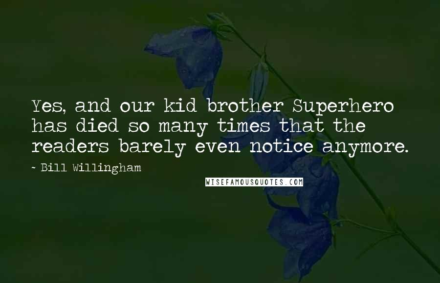 Bill Willingham Quotes: Yes, and our kid brother Superhero has died so many times that the readers barely even notice anymore.