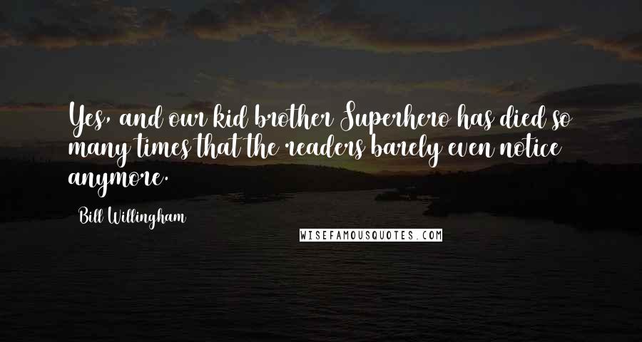 Bill Willingham Quotes: Yes, and our kid brother Superhero has died so many times that the readers barely even notice anymore.